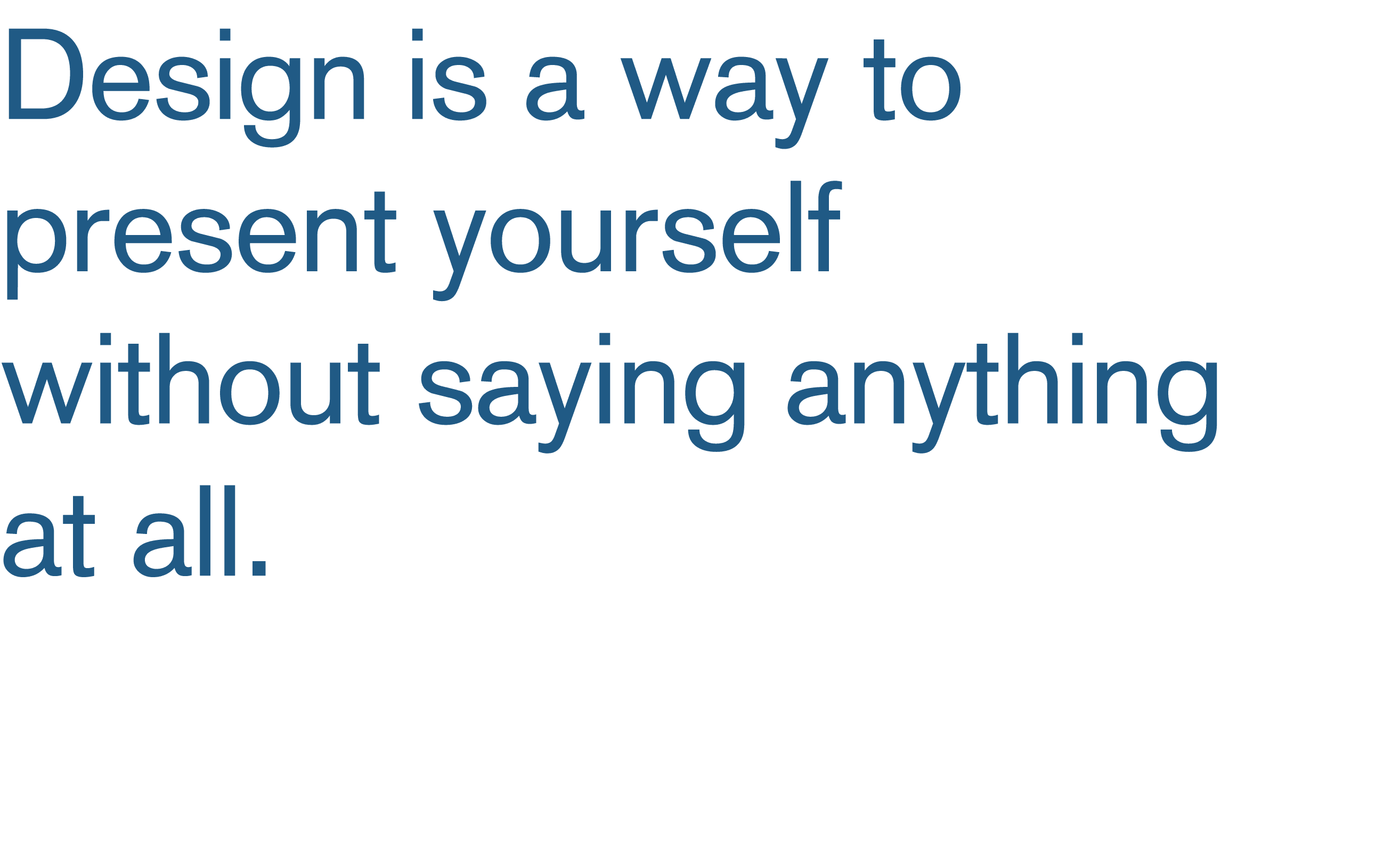 Design is a way to present yourself without saying anything at all 