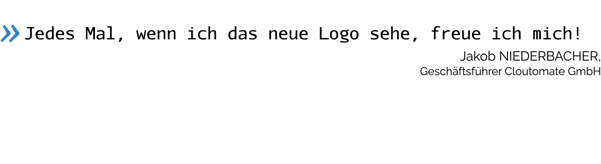   Jedes Mal, wenn ich das neue Logo sehe, freue ich mich   Jakob Niederbacher, Geschäftsführer Cloutomate GmbH