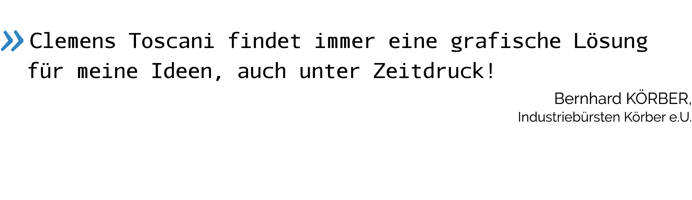   Clemens Toscani findet immer eine grafische Lösung für meine Ideen, auch unter Zeitdruck    Bernhard Körber, Indust   